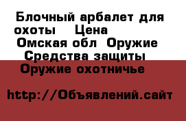 Блочный арбалет для охоты  › Цена ­ 149 000 - Омская обл. Оружие. Средства защиты » Оружие охотничье   